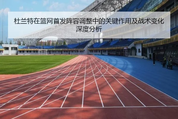 杜兰特在篮网首发阵容调整中的关键作用及战术变化深度分析 | AYX SPORTS